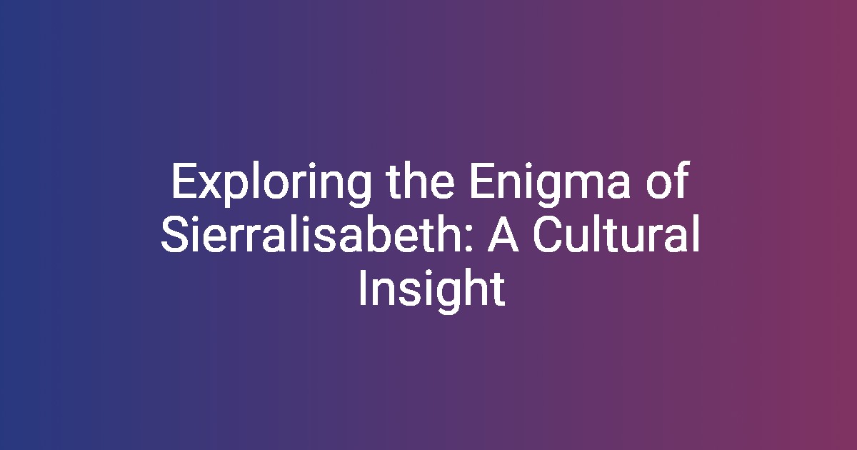 Exploring the Enigma of Sierralisabeth A Cultural Insight