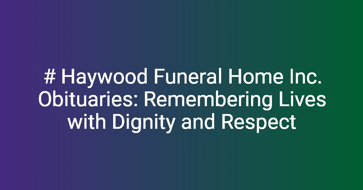  Haywood Funeral Home Inc. Obituaries Remembering Lives with Dignity