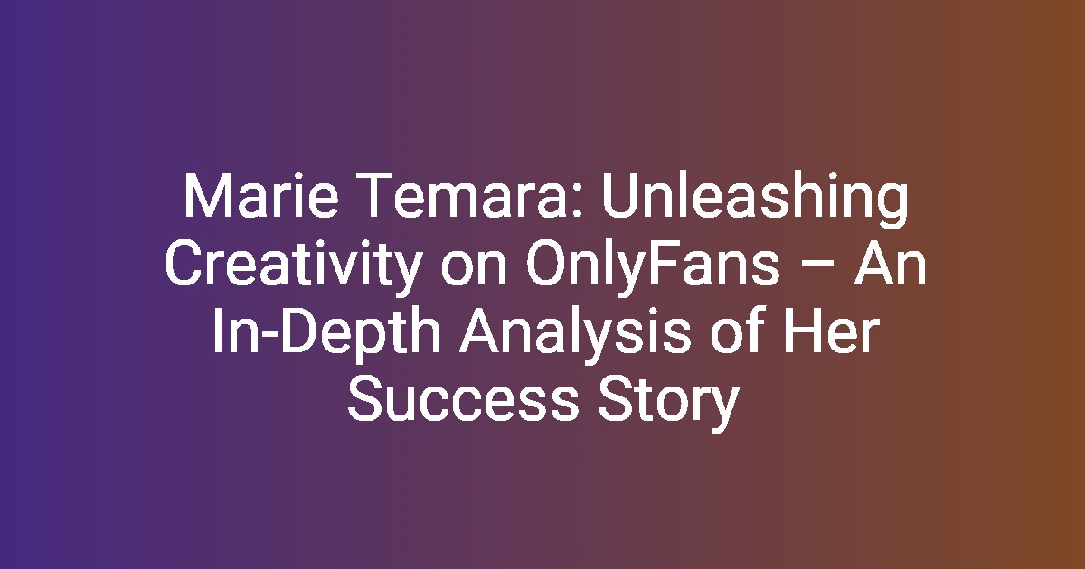 Marie Temara Unleashing Creativity on OnlyFans An InDepth Analysis(02)