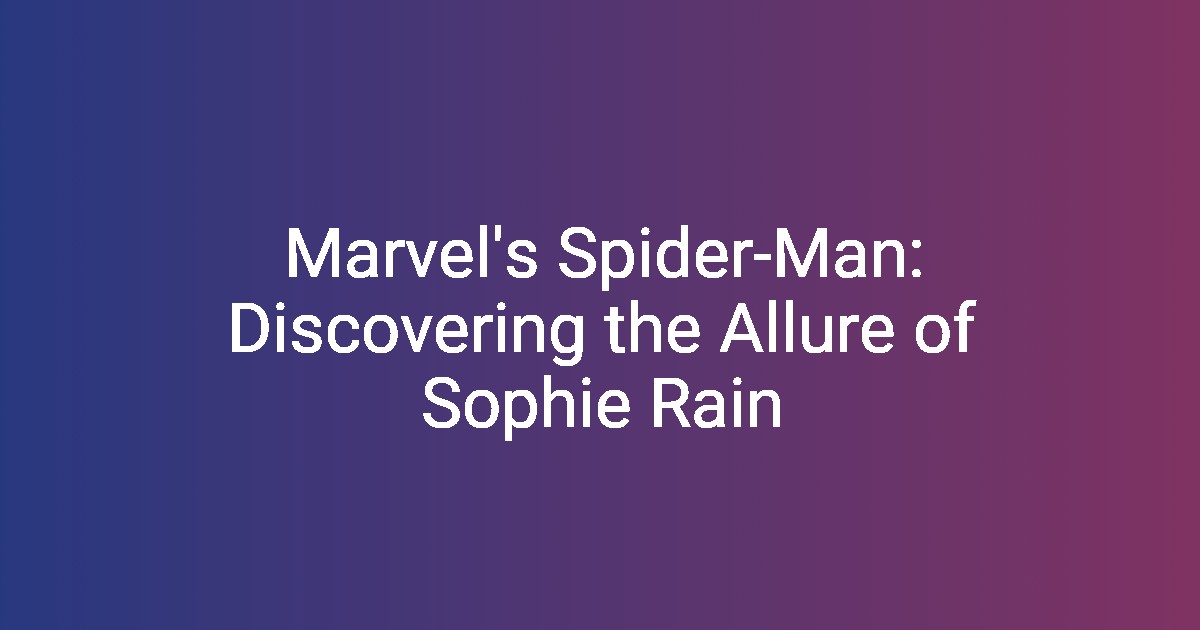 Marvel's SpiderMan Discovering the Allure of Sophie Rain