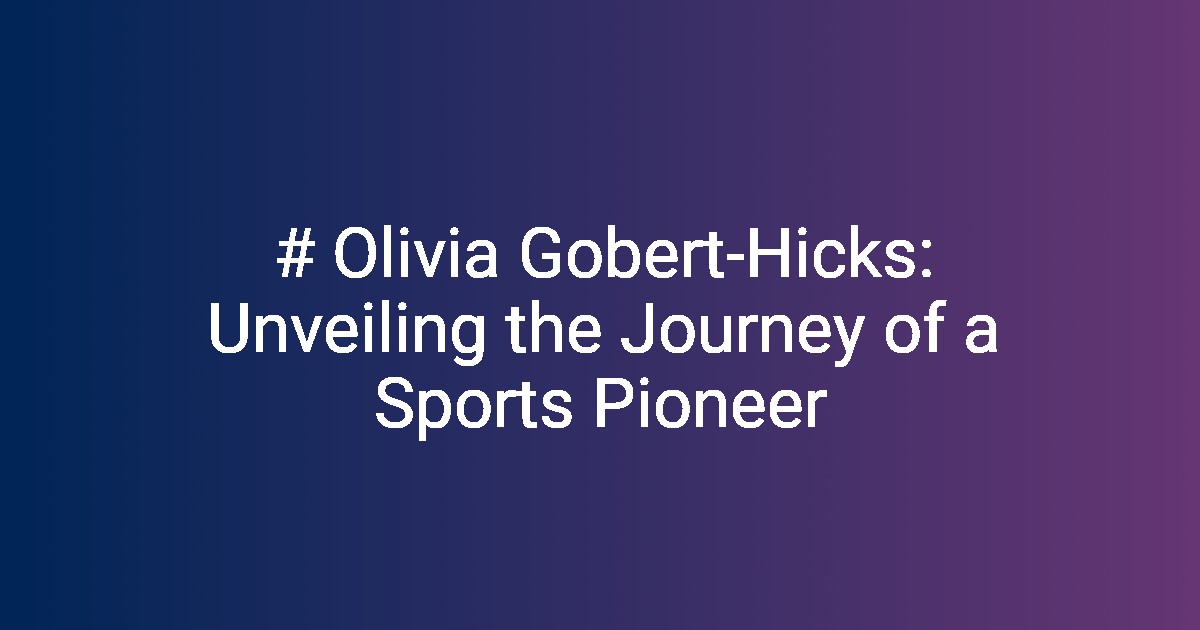 # Olivia Gobert-Hicks: Unveiling the Journey of a Sports Pioneer