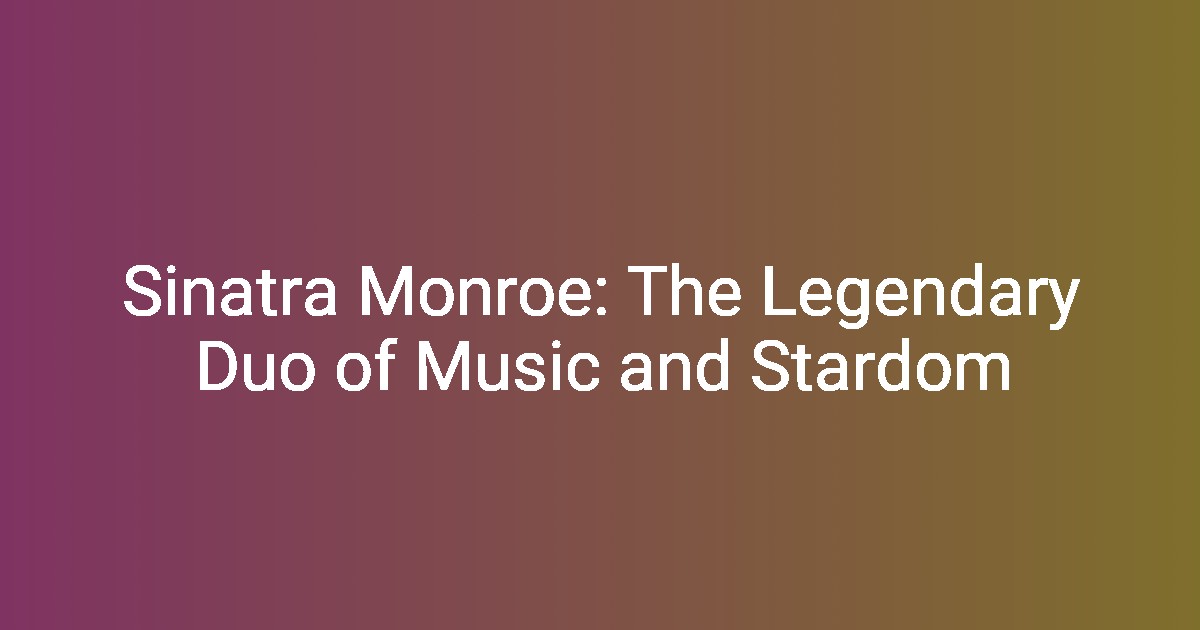 Sinatra Monroe The Legendary Duo of Music and Stardom