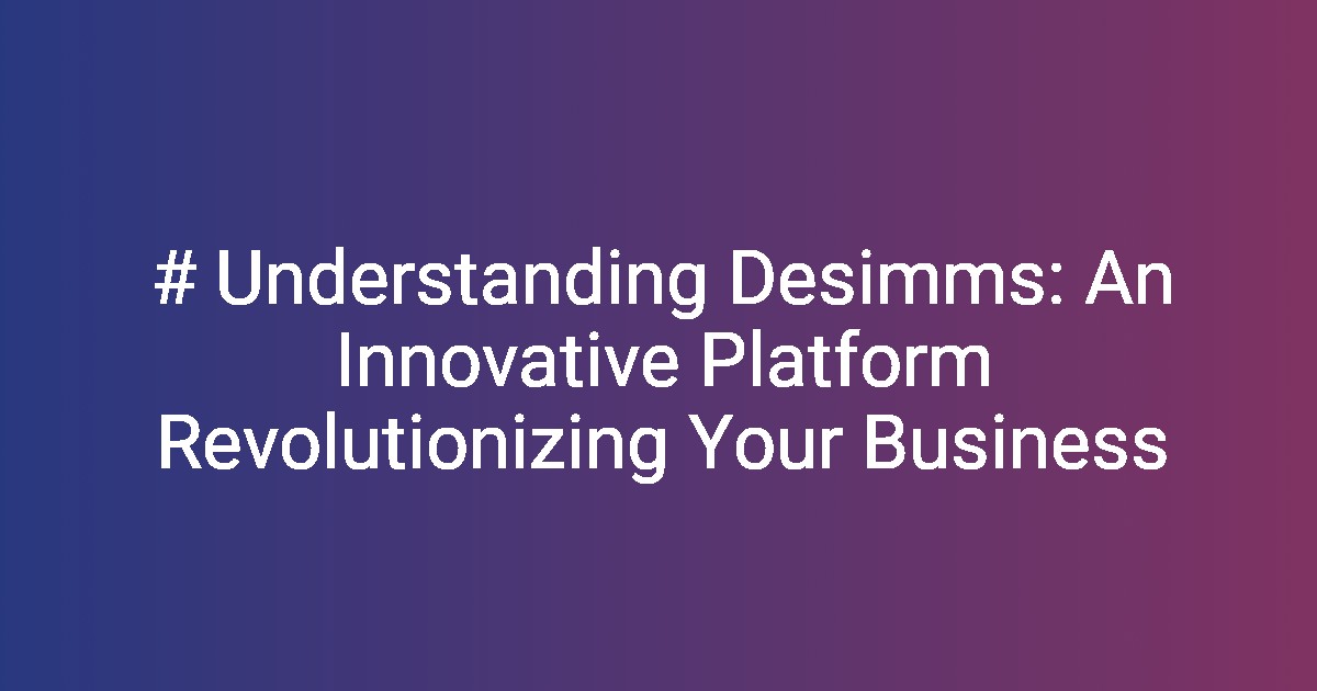 # Understanding Desimms: An Innovative Platform Revolutionizing Your Business