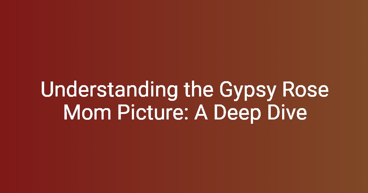 Understanding the Gypsy Rose Mom Picture A Deep Dive(00)