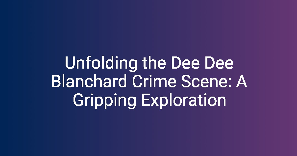 Unfolding the Dee Dee Blanchard Crime Scene A Gripping Exploration(04)