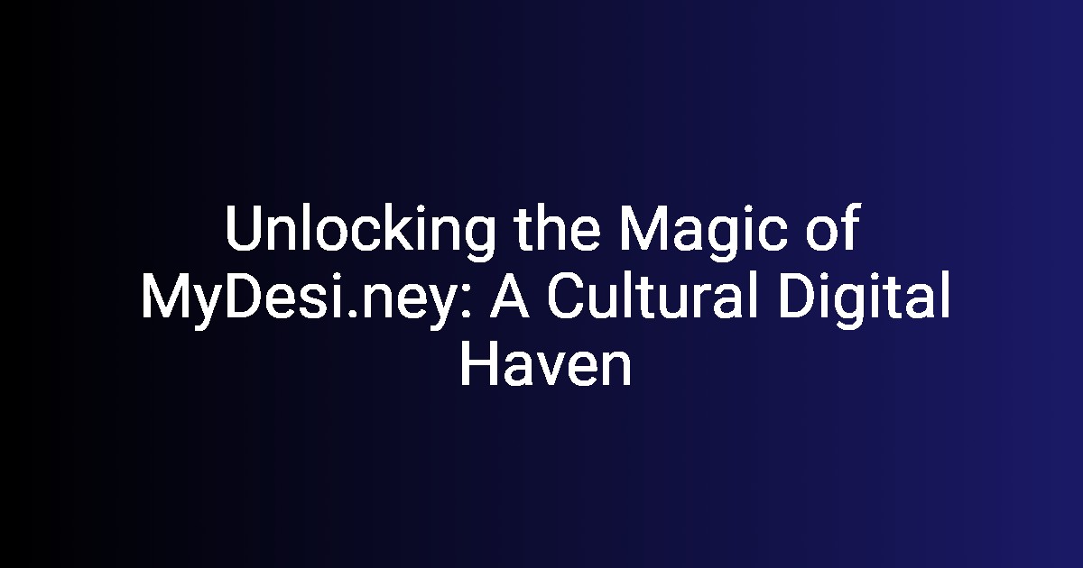 Unlocking the Magic of MyDesi.ney A Cultural Digital Haven