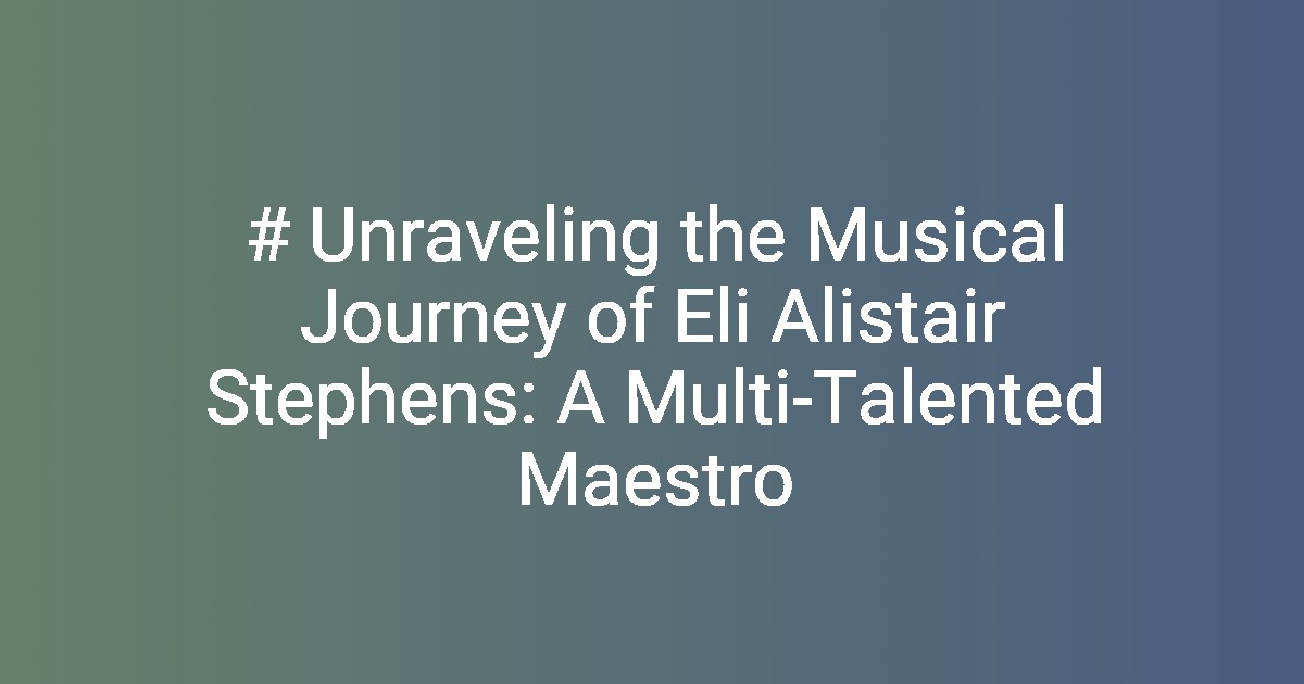 # Unraveling the Musical Journey of Eli Alistair Stephens: A Multi ...