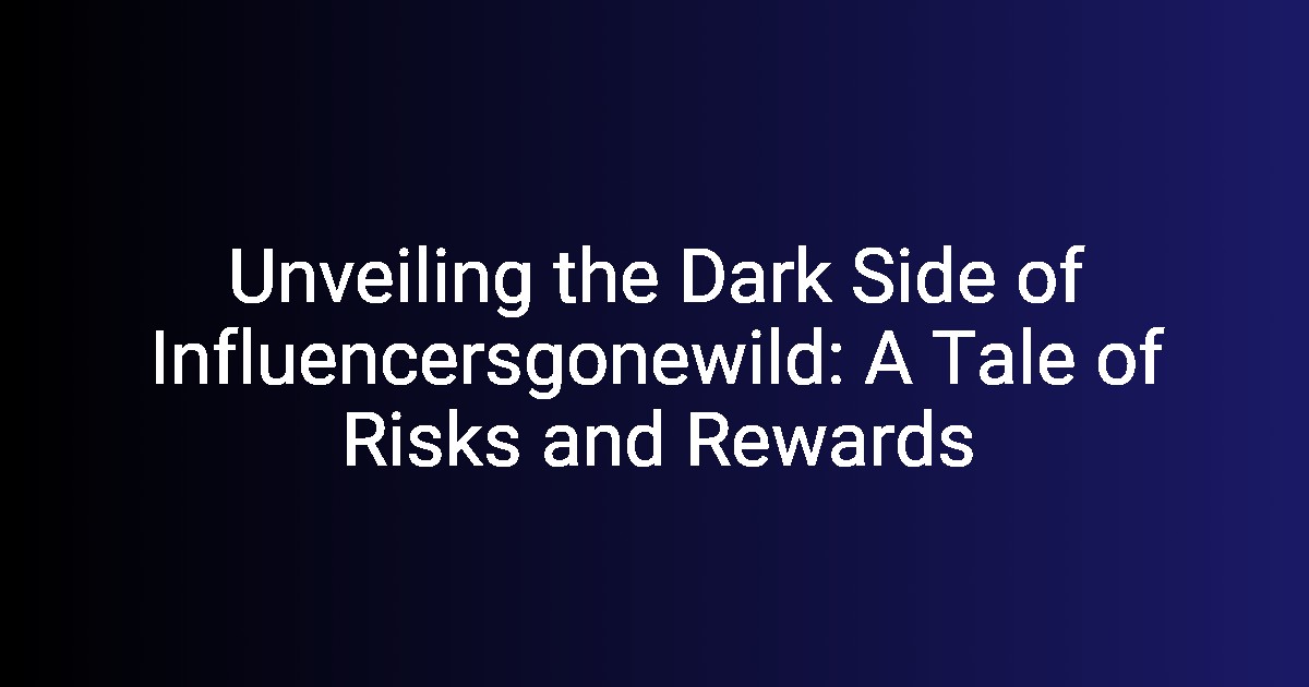 Unveiling the Dark Side of Influencersgonewild A Tale of Risks and Rewards(01)