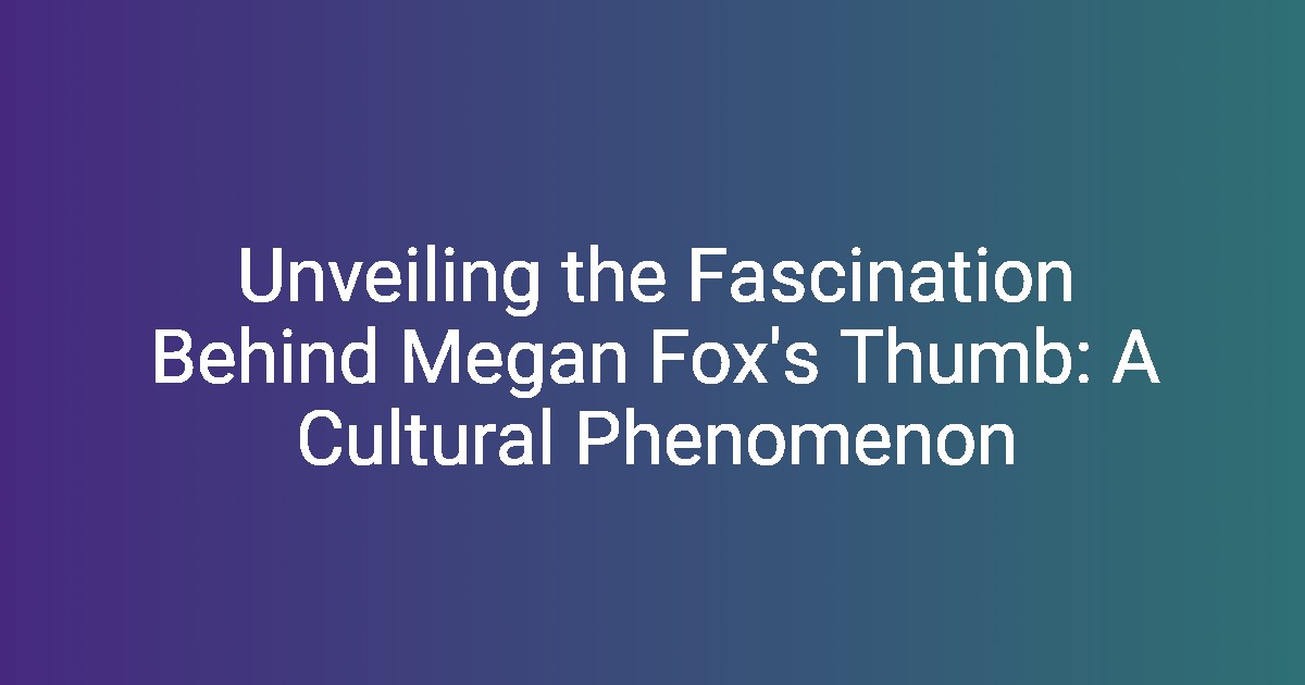 Unveiling the Fascination Behind Megan Fox's Thumb: A Cultural Phenomenon